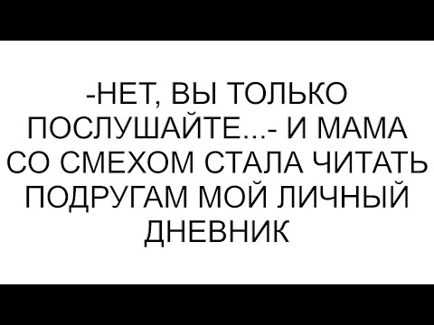 Видео: -Нет, вы только послушайте...- и мама со смехом стала читать подругам мой личный дневник