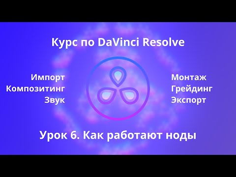 Видео: Краткий курс по Davinci Resolve.  Как работают ноды  | Урок 6 |