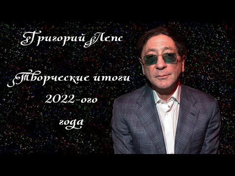 Видео: Григорий Лепс. Творческие итоги 2022-ого года