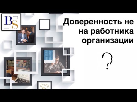 Видео: Может ли организация выписать доверенность не на работника организации?