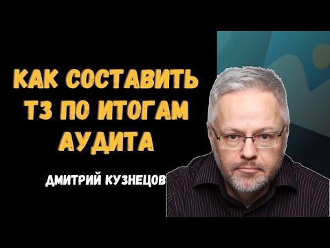 Видео: Как составить ТЗ по итогам SEO-аудита - Дмитрий Кузнецов