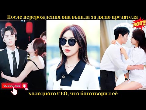Видео: После перерождения она вышла за дядю предателя — холодного CEO, что боготворил её