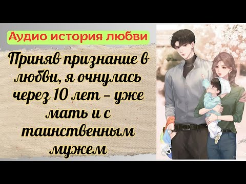 Видео: [АУДИО ИСТОРИЯ] Приняв признание в любви, я очнулась через 10 лет — уже мать и с таинственным мужем