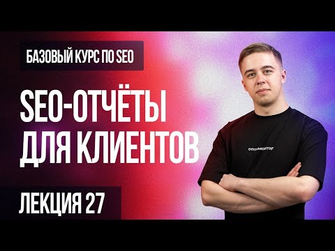 Видео: 27. Лекция - SEO-отчёты для клиентов