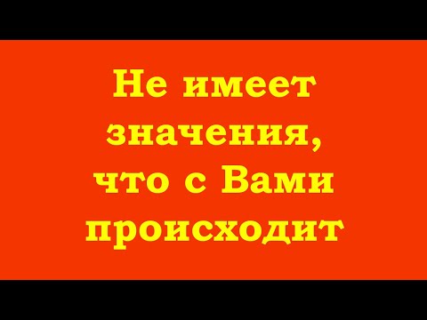 Видео: Не имеет значения, что с Вами происходит