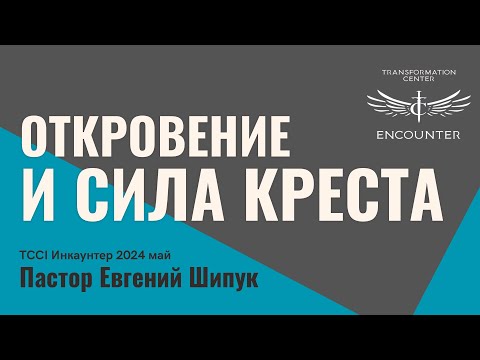 Видео: «Откровение и сила Креста» (TCCI Инкаунтер 2024 май, пастор Евгений Шипук).