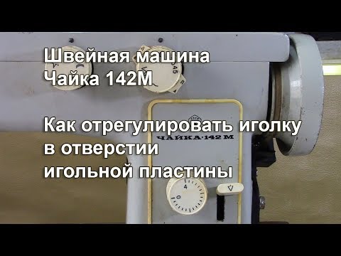 Видео: Как отрегулировать иголку в отверстии игольной пластины, все положения. Чайка 142 М. Видео №320.