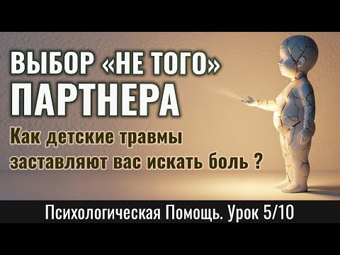 Видео: ВЫБОР "НЕ ТОГО" ПАРТНЕРА: Как детские травмы заставляют вас искать боль, а не любовь (Урок 5/10)