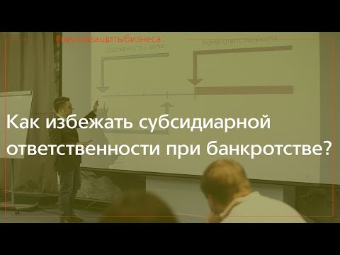 Видео: Банкротство юридических лиц. Как избежать субсидиарной ответственности?