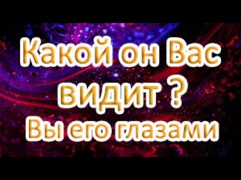Видео: ВЫ ЕГО ГЛАЗАМИ сейчас! Какой он Вас видит?