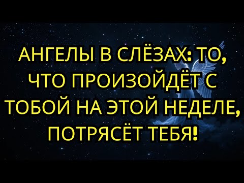 Видео: 😱 АНГЕЛЫ В СЛЁЗАХ: ТО, ЧТО ПРОИЗОЙДЁТ С ТОБОЙ НА ЭТОЙ НЕДЕЛЕ, ПОТРЯСЁТ ТЕБЯ!