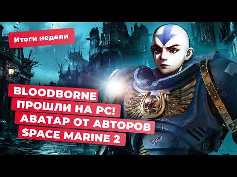 Видео: Новая экшен-RPG по «Аватару: Легенда об Аанге»! Bloodborne можно пройти на PC? Итоги недели 04.10