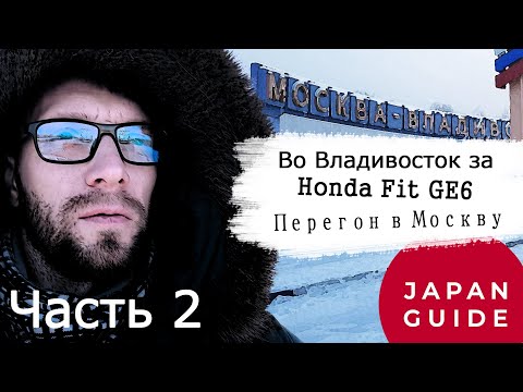 Видео: Во Владивосток за Honda Fit GE6. Часть 2-я. Зимний перегон в одиночку в Москву.