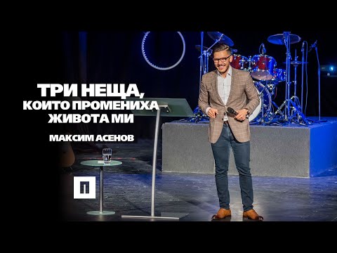 Видео: Три неща, които промениха живота ми | Пастор Максим Асенов