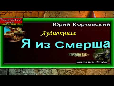 Видео: Я из Смерша ,Юрий Корчевский ,читает Павел Беседин