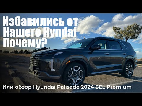 Видео: Почему мы решили избавиться от нашего Hyundai или обзор Hyundai Palisade 2024 SEL Premium.