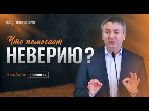 Видео: Что помогает неверию? | проповедь | Игорь Азанов