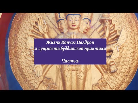 Видео: Жизнь Кончог Палдрон и сущность буддийской практики (часть 2)