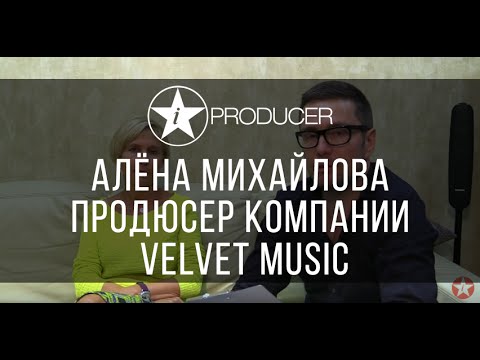 Видео: IPRODUCER - Алёна Михайлова продюсер компании VELVET MUSIC