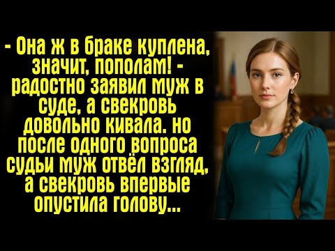 Видео: — Она ж в браке куплена, значит, пополам! — радостно заявил муж в суде, а свекровь довольно кивала..