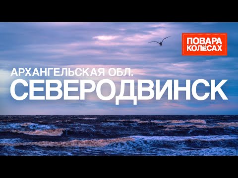 Видео: Северодвинск — родина русского мореплавания, Белое море и арктическая станция | «Повара на колёсах»