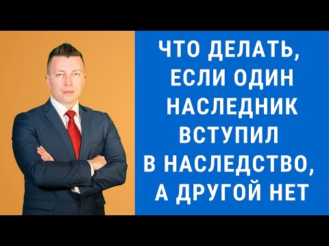 Видео: Что делать, если один наследник вступил в наследство, а другой нет