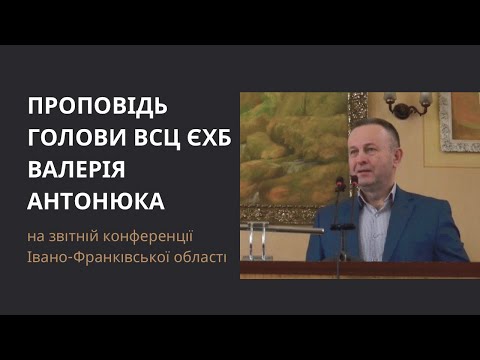 Видео: Проповідь голови ВСЦ ЄХБ Валерія Антонюка на звітній конференції Івано-Франківської області