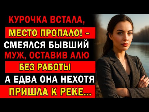 Видео: КУРОЧКА ВСТАЛА, МЕСТО ПРОПАЛО! - СМЕЯЛСЯ БЫВШИЙ МУЖ, ОСТАВИВ ЕЕ БЕЗ РАБОТЫ… А ЕДВА ОНА ПРИШЛА К РЕКЕ