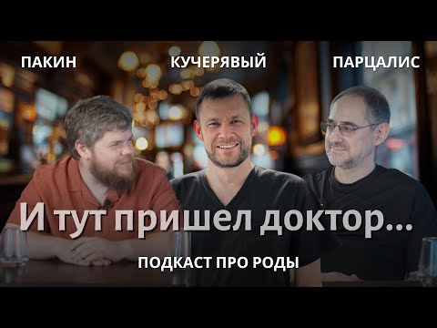 Видео: И тут пришел доктор. Подкаст про роды. Парцалис, Пакин, Кучерявый
