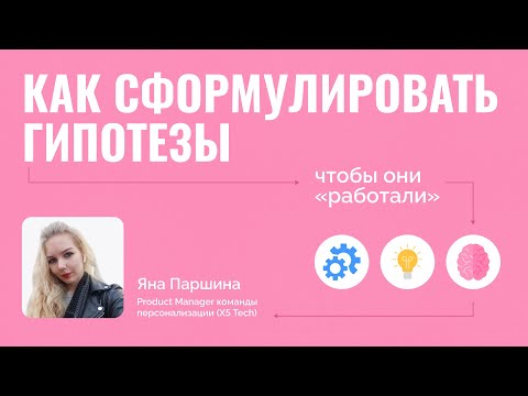 Видео: Как сформулировать гипотезы, чтобы они «работали» | Яна Паршина, X5