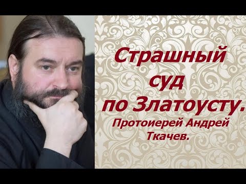Видео: Страшный суд по Златоусту. На день памяти. Протоиерей Андрей Ткачев.
