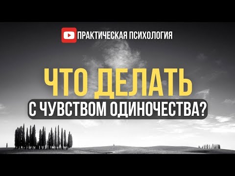 Видео: ЧТО ДЕЛАТЬ С ЧУВСТВОМ ОДИНОЧЕСТВА?