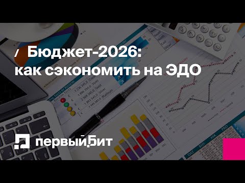 Видео: Бюджет-2026: как сэкономить на ЭДО—фиксированная цена и бесплатные доработки к планированию расходов