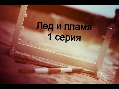 Видео: "Лед и пламя" 1 серия