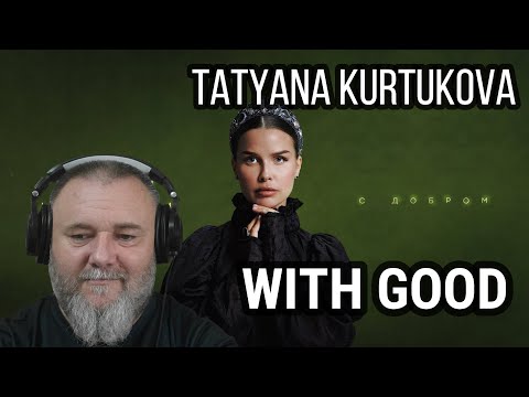 Видео: TATYANA KURTUKOVA - WITH GOOD | Татьяна Куртукова - С добром (REACTION)