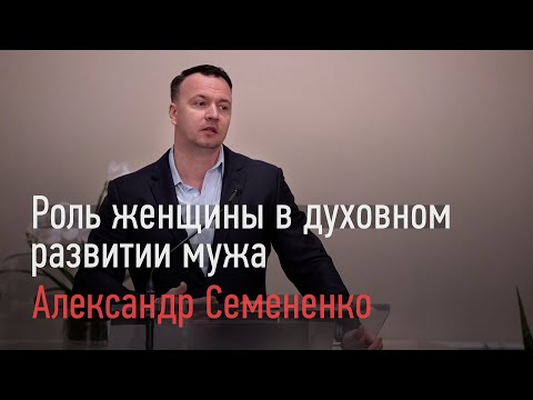 Видео: Роль женщины в духовном развитии мужа. - Александр Семененко