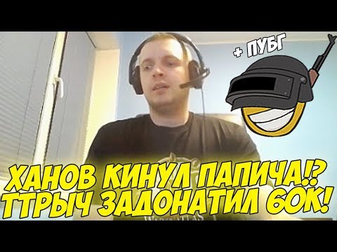 Видео: ХАНОВ КИНУЛ ПАПИЧА?! ТТР ЗАДОНАТИЛ 60К! + ПУБГ! [PUBG]