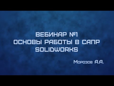 Видео: ВЕБИНАР №1: Основы работы в САПР SOLIDWORKS