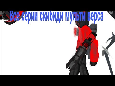 Видео: Все серии скибиди мульти вёрса +доп сцена 