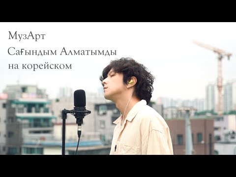 Видео: МузАрт-Сағындым Алматымды на корейском Cover by Song wonsub(송원섭)