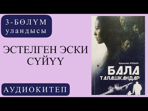 Видео: Кубанычбек Аркабаевдин "Бала талашкандар "романы /3.2 -бөлүм  Эстелген эски сүйүү