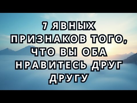 Видео: 7 явных признаков того, что вы оба нравитесь друг другу