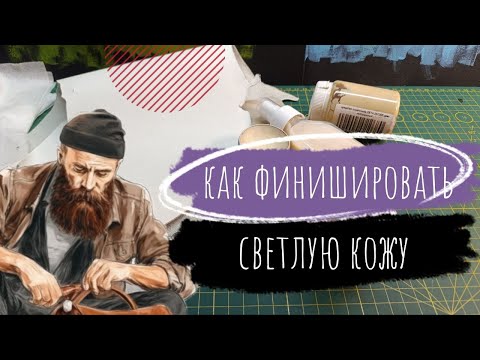 Видео: Видеоурок. Как быстро и просто финишировать светлые кожи. Курс Начинающего Кожевника