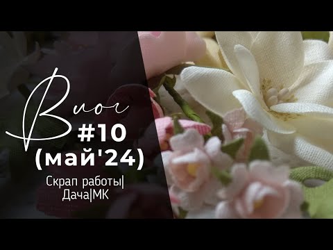 Видео: Влог #10/май'24|Скрап работы|Дача|МК "Цветы из ткани" и т.п.