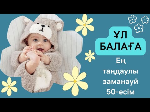 Видео: Ұл балаға арналған ең таңдаулы, заманауй 50-есім. Ерекше есімдер.