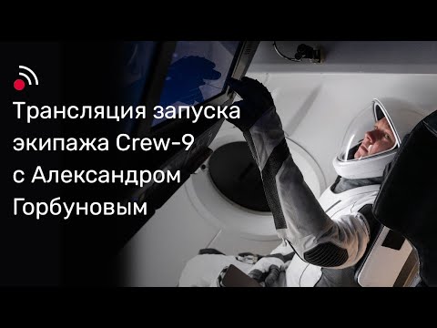 Видео: Трансляция запуска экипажа Crew-9 с Александром Горбуновым