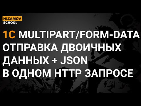 Видео: 1С MULTIPART/FORM-DATA. ОТПРАВКА ДВОИЧНЫХ ДАННЫХ + JSON В ОДНОМ HTTP ЗАПРОСЕ