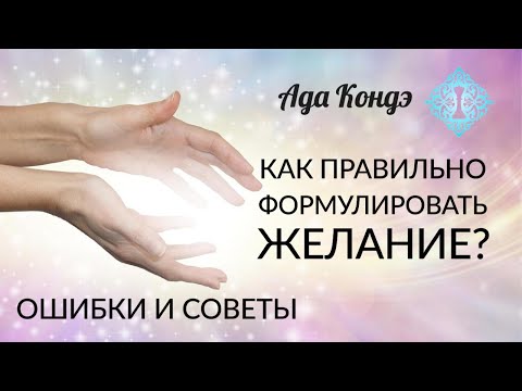 Видео: КАК ПРАВИЛЬНО СФОРМУЛИРОВАТЬ ЖЕЛАНИЕ? Ошибки и советы. Ада Кондэ