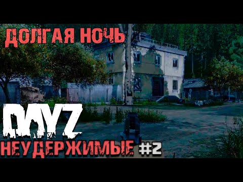 Видео: DAYZ НЕУДЕРЖИМЫЕ #2 ОПАСНАЯ И ДОЛГАЯ НОЧЬ