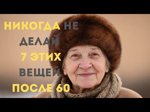 Видео: После 60 лет НИКОГДА не делайте 7 этих ВЕЩЕЙ